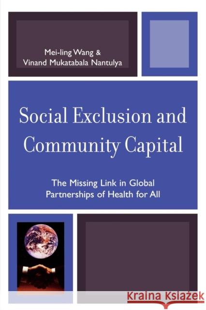 Social Exclusion and Community Capital: The Missing Link in Global Partnerships of Health for All Wang, Mei-Ling 9780761839859