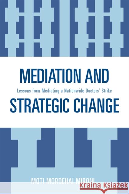Mediation and Strategic Change: Lessons from Mediating a Nationwide Doctors' Strike Mironi, Moti Mordehai 9780761839873 Not Avail