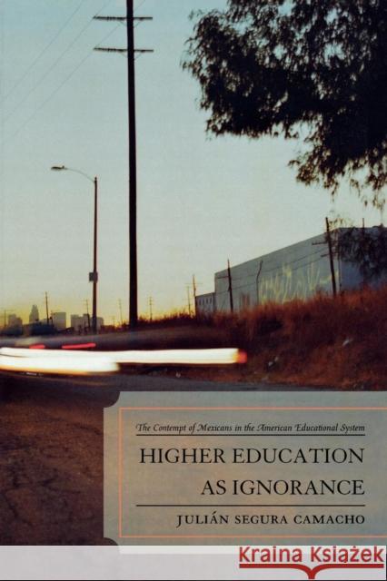Higher Education as Ignorance: The Contempt of Mexicans in the American Educational System Camacho, Julián Segura 9780761840268 Hamilton Books