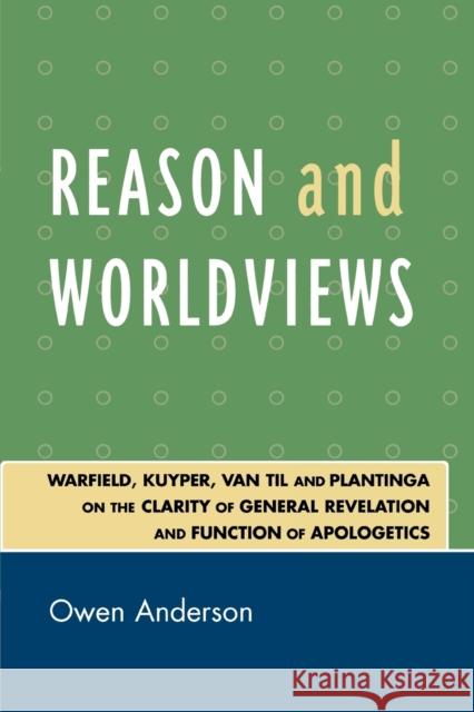 Reason and Worldviews: Warfield, Kuyper, Van Til and Plantinga on the Clarity of General Revelation and Function of Apologetics Anderson, Owen 9780761840381 Not Avail