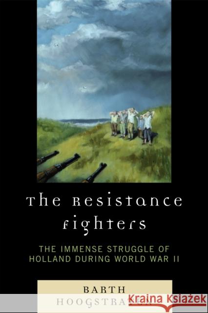 The Resistance Fighters: The Immense Struggle of Holland during World War II Hoogstraten, Barth 9780761840527 Hamilton Books