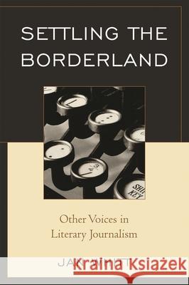 Settling the Borderland: Other Voices in Literary Journalism Whitt, Jan 9780761840930 University Press of America