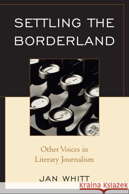 Settling the Borderland: Other Voices in Literary Journalism Whitt, Jan 9780761840930 University Press of America