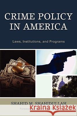 Crime Policy in America: Laws, Institutions, and Programs Shahid Shahidullah 9780761840992 University Press of America