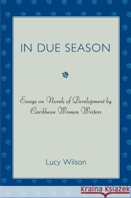 In Due Season: Essays on Novels of Development by Caribbean Women Writers Wilson, Lucy 9780761841128 University Press of America