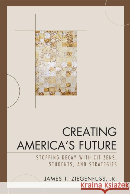 Creating America's Future: Stopping Decay with Citizens, Students, and Strategies Ziegenfuss, James T., Jr. 9780761841142