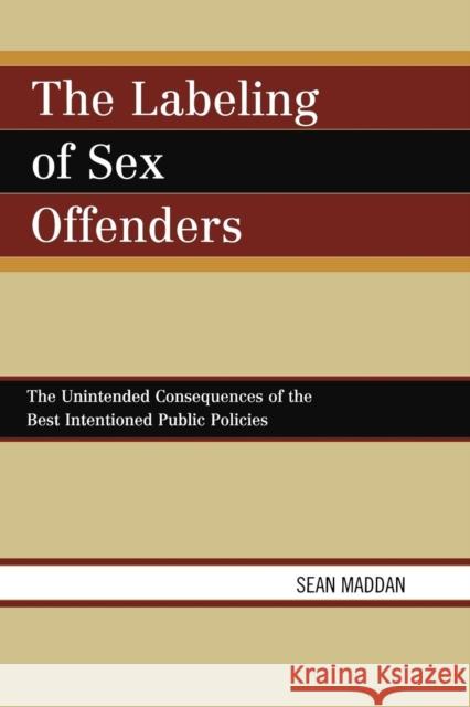 The Labeling of Sex Offenders: The Unintended Consequences of the Best Intentioned Public Policies Maddan, Sean 9780761841234 University Press of America