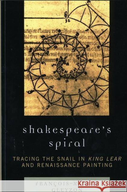 Shakespeare's Spiral: Tracing the Snail in King Lear and Renaissance Painting Gleyzon, François-Xavier 9780761841371 University Press of America