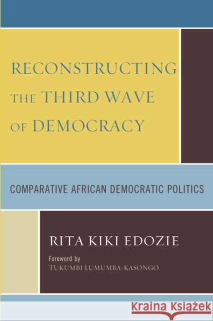 Reconstructing the Third Wave of Democracy: Comparative African Democratic Politics Edozie, Rita Kiki 9780761841425 University Press of America