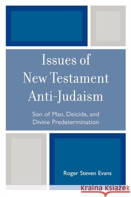 Issues of New Testament Anti-Judaism: Son of Man, Deicide, and Divine Predetermination Evans, Roger Steven 9780761841432
