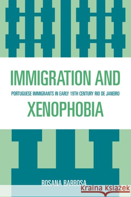 Immigration and Xenophobia: Portuguese Immigrants in Early 19th Century Rio de Janeiro Barbosa, Rosana 9780761841470 University Press of America