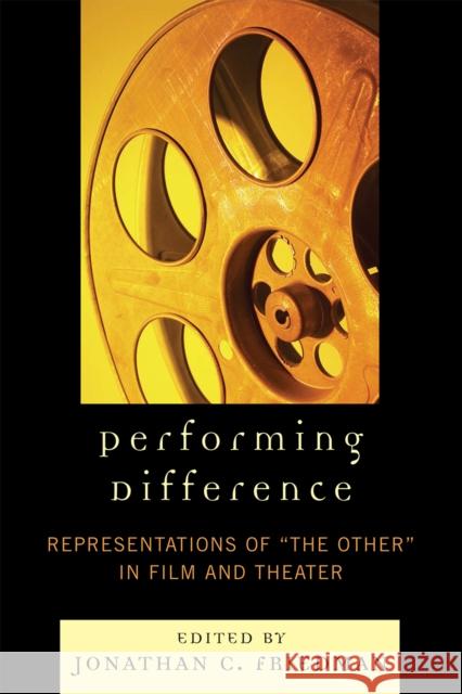 Performing Difference: Representations of 'The Other' in Film and Theatre Friedman, Jonathan C. 9780761841548 University Press of America