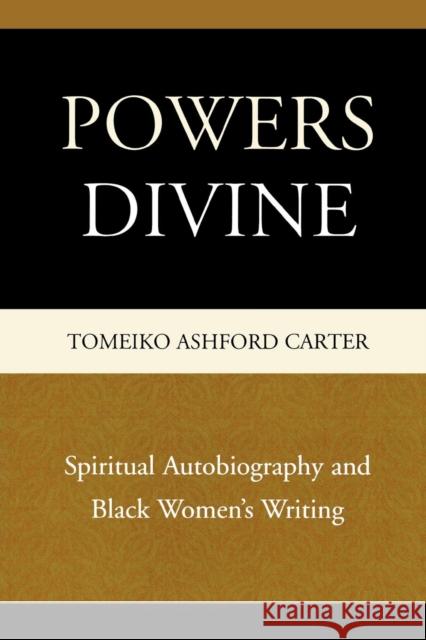 Powers Divine: Spiritual Autobiography and Black Women's Writing Carter, Tomeiko Ashford 9780761841845 University Press of America