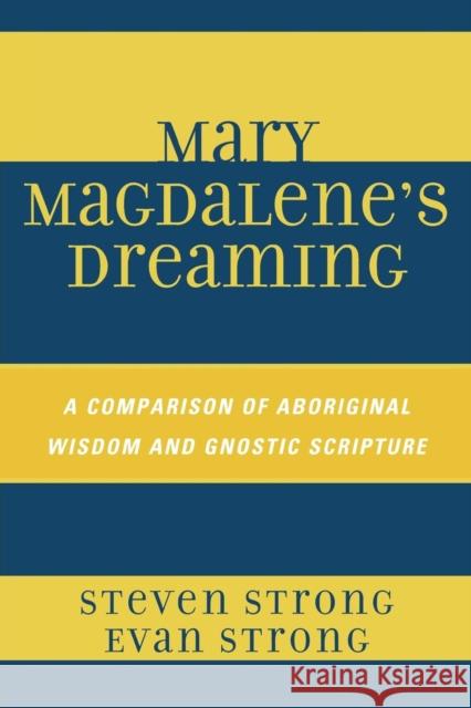 Mary Magdalene's Dreaming: A Comparison of Aboriginal Wisdom and Gnostic Scripture Strong, Steven 9780761842804 University Press of America