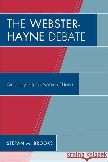 The Webster-Hayne Debate: An Inquiry into the Nature of Union Brooks, Stefan M. 9780761843047 University Press of America