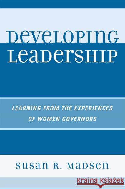 Developing Leadership: Learning from the Experiences of Women Governors Madsen, Susan R. 9780761843085