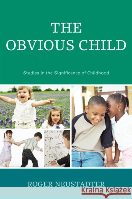 The Obvious Child: Studies in the Significance of Childhood Neustadter, Roger 9780761843665 University Press of America