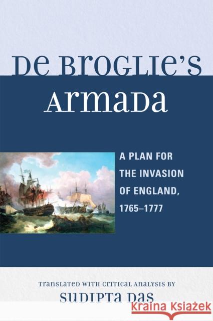 De Broglie's Armada: A Plan for the Invasion of England, 1765-1777 Das, Sudipta 9780761843955 University Press of America