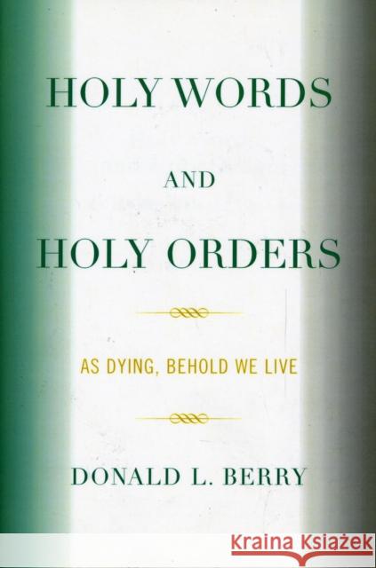 Holy Words and Holy Orders: As Dying, Behold We Live Berry, Donald L. 9780761844181 University Press of America