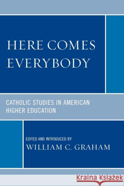 Here Comes Everybody: Catholics Studies in American Higher Education Graham, William C. 9780761844327 Not Avail