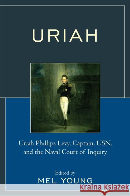 Uriah: Uriah Phillips Levy, Captain, USN, and the Naval Court of Inquiry Young, Mel 9780761844396 Not Avail