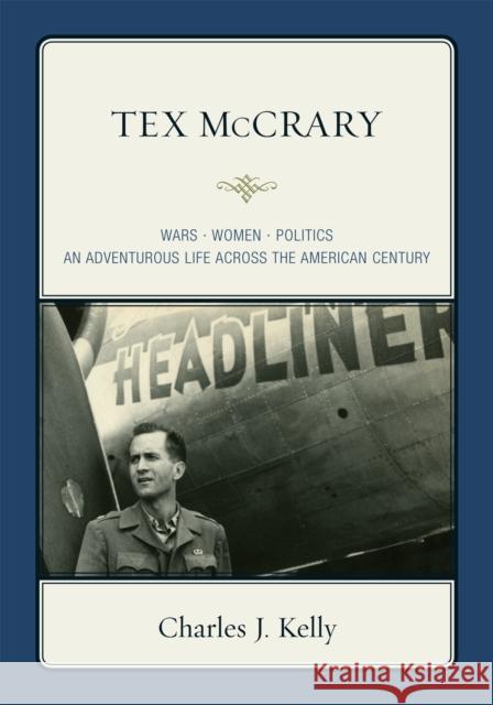 Tex McCrary: Wars-Women-Politics, an Adventurous Life Across the American Century Kelly, Charles J. 9780761844556