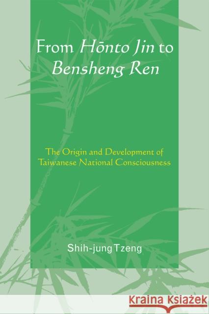 From Honto Jin to Bensheng Ren: The Origin and Development of Taiwanese National Consciousness Tzeng, Shih-Jung 9780761844716