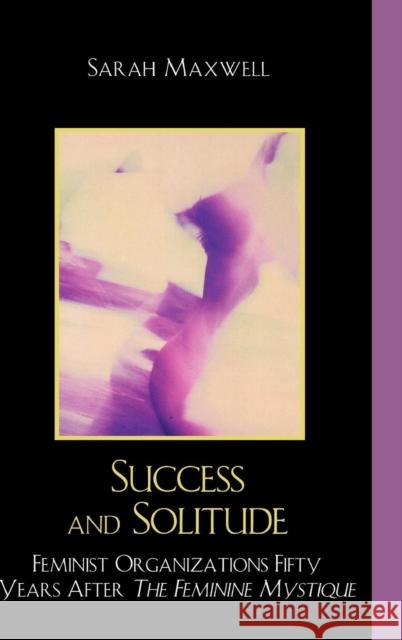 Success and Solitude: Feminist Organizations Fifty Years After The Feminine Mystique Maxwell, Sarah 9780761845027 University Press of America