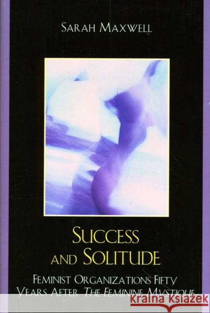 Success and Solitude: Feminist Organizations Fifty Years After The Feminine Mystique Maxwell, Sarah 9780761845034