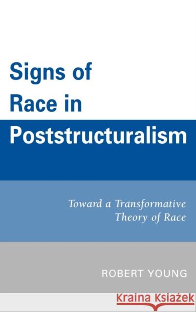 Signs of Race in Poststructuralism: Toward a Transformative Theory of Race Young, Robert 9780761845058
