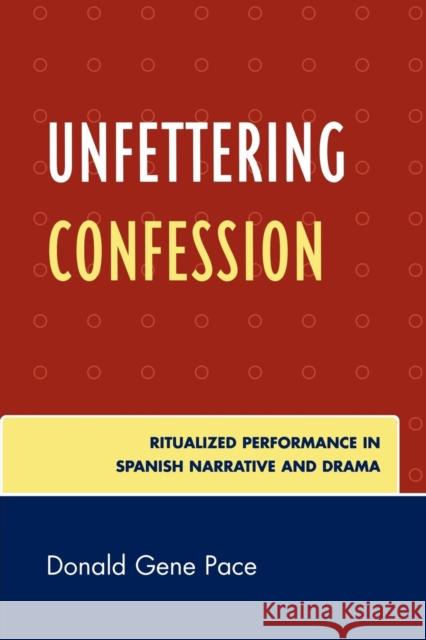 Unfettering Confession: Ritualized Performance in Spanish Narrative and Drama Pace, Donald Gene 9780761845102 University Press of America