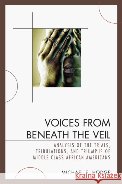 Voices from Beneath the Veil: Analysis of the Trials, Tribulations, and Triumphs of Middle Class African Americans Hodge, Michael E. 9780761845256