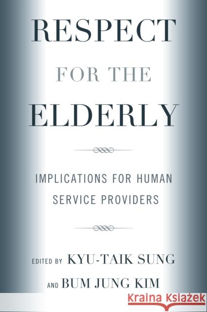 Respect for the Elderly: Implications for Human Service Providers Sung, Kyu-Taik 9780761845300 University Press of America