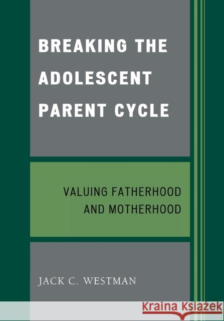 Breaking the Adolescent Parent Cycle: Valuing Fatherhood and Motherhood Westman, Jack C. 9780761845362