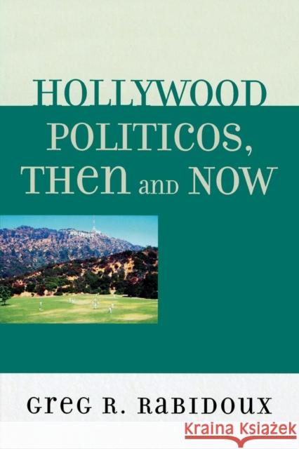Hollywood Politicos, Then and Now: Who They Are, What They Want, Why It Matters Rabidoux, Greg R. 9780761845485 University Press of America