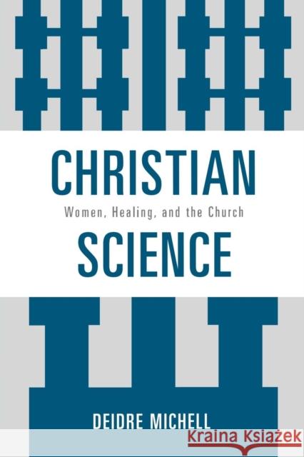 Christian Science: Women, Healing, and the Church Michell, Deidre 9780761845744 University Press of America