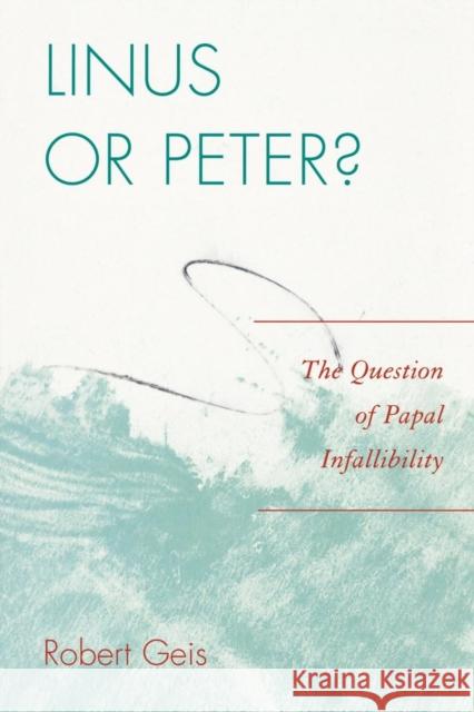 Linus or Peter?: The Question of Papal Infallibility Geis, Robert 9780761845980 University Press of America
