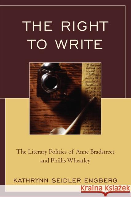 The Right to Write: The Literary Politics of Anne Bradstreet and Phillis Wheatley Engberg, Kathrynn Seidler 9780761846093 University Press of America