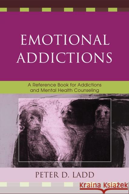 Emotional Addictions: A Reference Book for Addictions and Mental Health Counseling Ladd, Peter D. 9780761846239 University Press of America