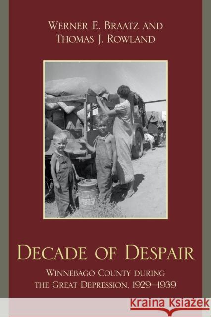 Decade of Despair: Winnebago County During the Great Depression, 1929-1939 Braatz, Werner E. 9780761846406