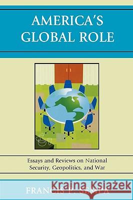 America's Global Role: Essays and Reviews on National Security, Geopolitics, and War Sempa, Francis P. 9780761847304