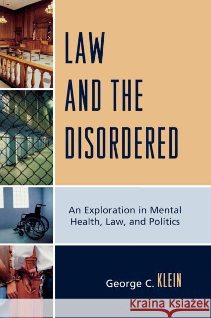 Law and the Disordered: An Explanation in Mental Health, Law, and Politics Klein, George C. 9780761847328 University Press of America