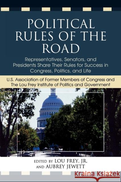 Political Rules of the Road: Representatives, Senators and Presidents Share their Rules for Success in Congress, Politics and Life Frey, Lou, Jr. 9780761847731 University Press of America