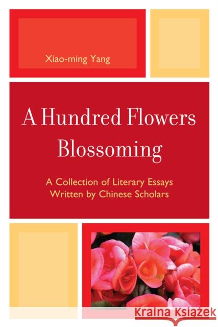 A Hundred Flowers Blossoming: A Collection of Literary Essays Written by Chinese Scholars Yang, Xiao-Ming 9780761847762
