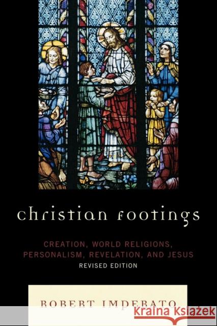 Christian Footings: Creation, World Religions, Personalism, Revelation, and Jesus, Revised Edition Imperato, Robert 9780761847861 University Press of America