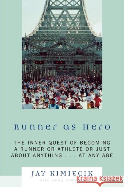 Runner as Hero: The inner quest of becoming an athlete or just about anything...at any age Kimiecik, Jay 9780761847953 University Press of America
