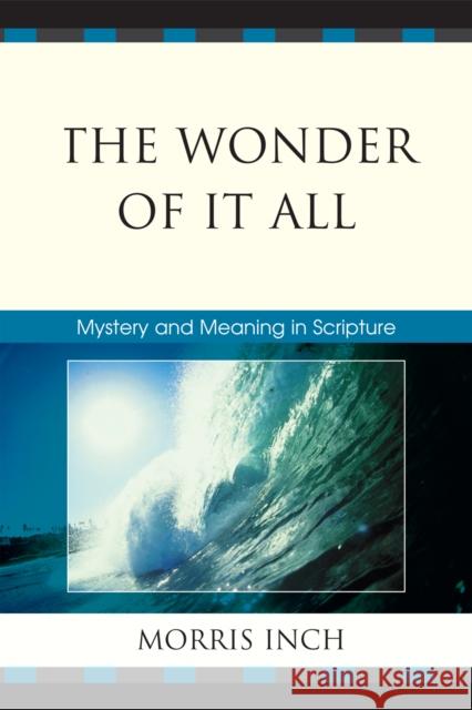 The Wonder of It All: Mystery and Meaning in Scripture Inch, Morris a. 9780761848028 University Press of America