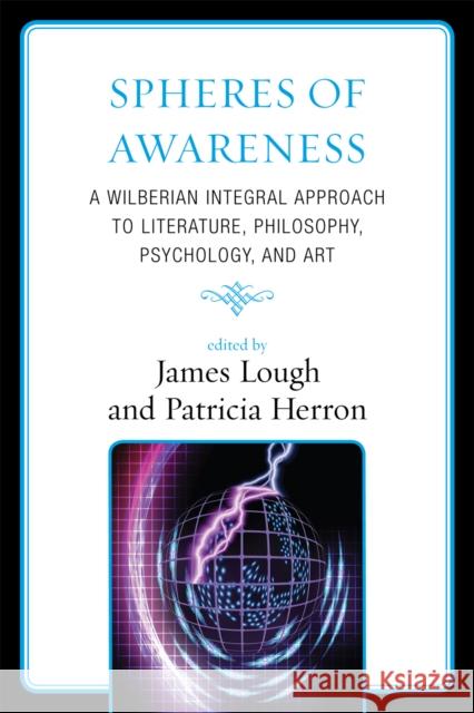 Spheres of Awareness: A Wilberian Integral Approach to Literature, Philosophy, Psychology, and Art Lough, James 9780761848042