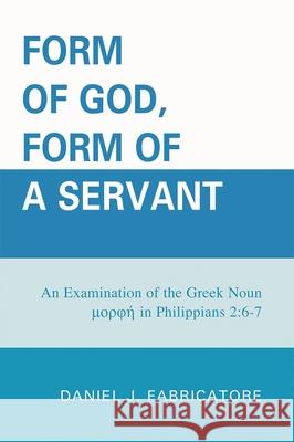 Form of God, Form of a Servant: An examination of the Greek noun morphe in Philippians 2:6-7 Fabricatore, Daniel J. 9780761848271 University Press of America