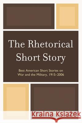 The Rhetorical Short Story: Best American Short Stories on War and the Military, 1915-2006 Purcell, William M. 9780761848691 University Press of America